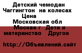 Детский чемодан “Чаггингтон“ на колесах › Цена ­ 1 800 - Московская обл., Москва г. Дети и материнство » Другое   